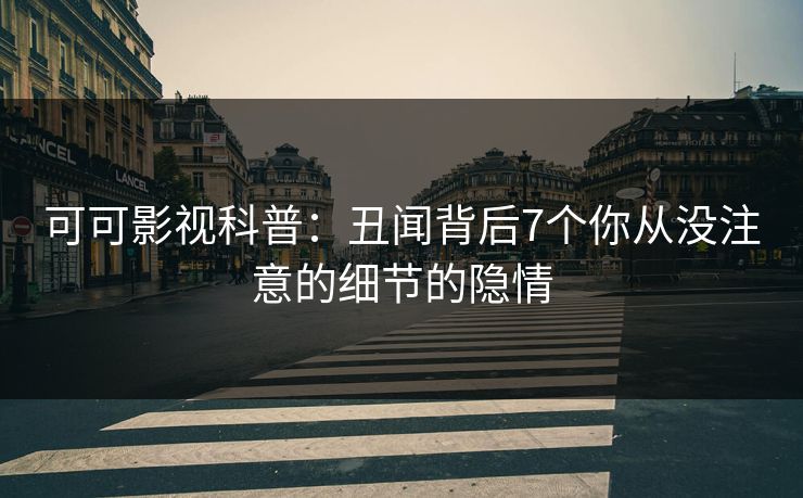 可可影视科普：丑闻背后7个你从没注意的细节的隐情