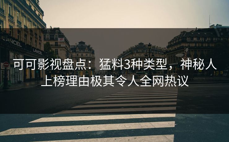 可可影视盘点：猛料3种类型，神秘人上榜理由极其令人全网热议