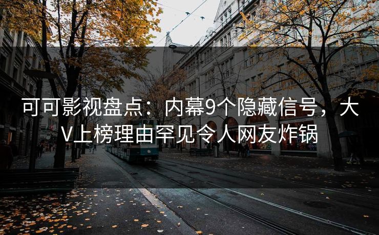 可可影视盘点：内幕9个隐藏信号，大V上榜理由罕见令人网友炸锅
