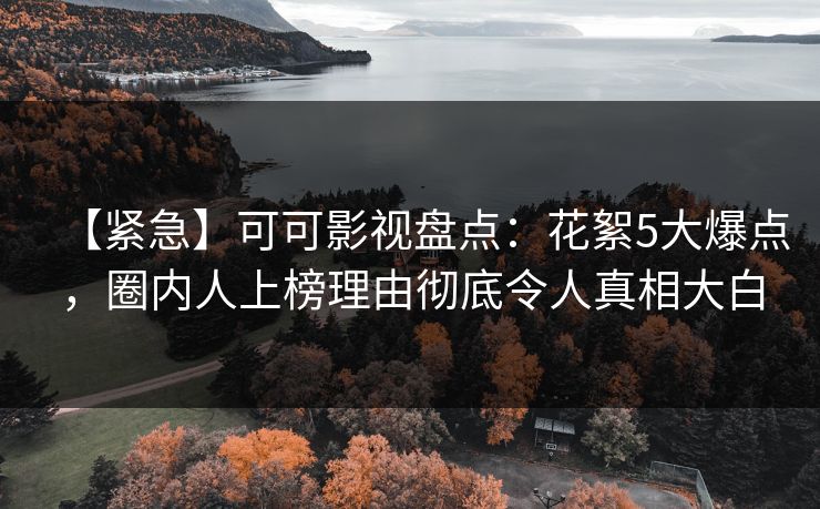 【紧急】可可影视盘点：花絮5大爆点，圈内人上榜理由彻底令人真相大白