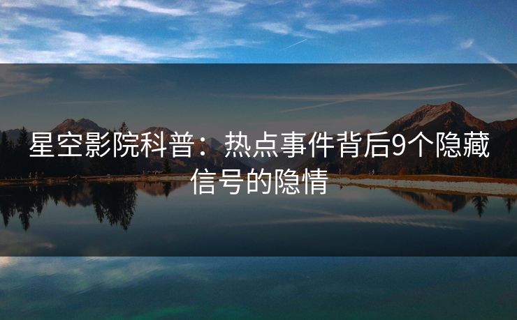 星空影院科普：热点事件背后9个隐藏信号的隐情
